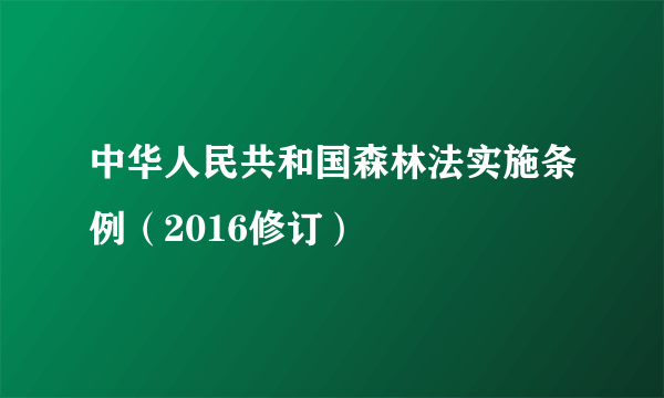 中华人民共和国森林法实施条例（2016修订）