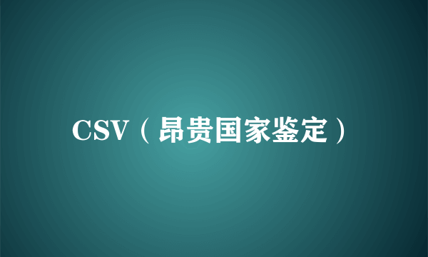 CSV（昂贵国家鉴定）