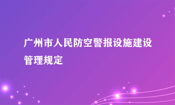 广州市人民防空警报设施建设管理规定