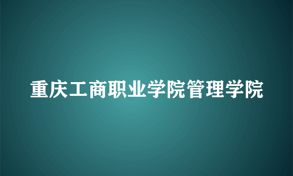 什么是重庆工商职业学院管理学院