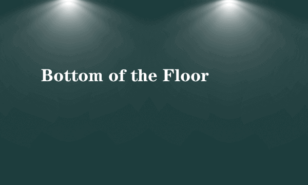 Bottom of the Floor