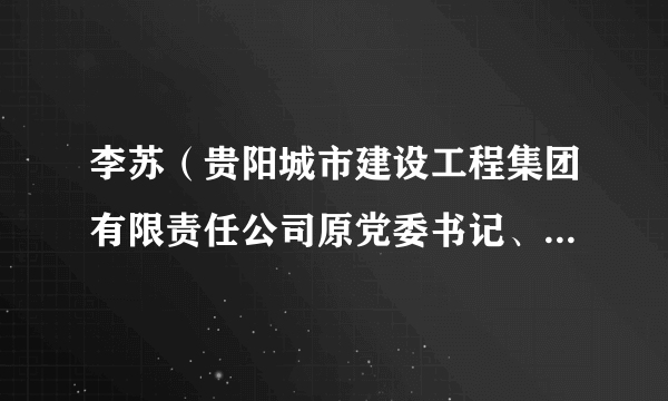 李苏（贵阳城市建设工程集团有限责任公司原党委书记、董事长）
