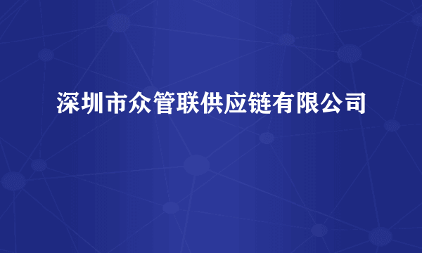 什么是深圳市众管联供应链有限公司