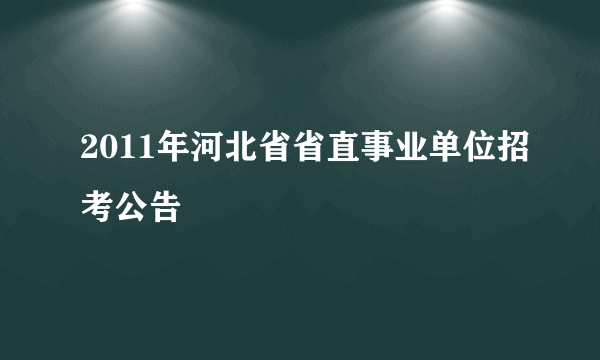 2011年河北省省直事业单位招考公告
