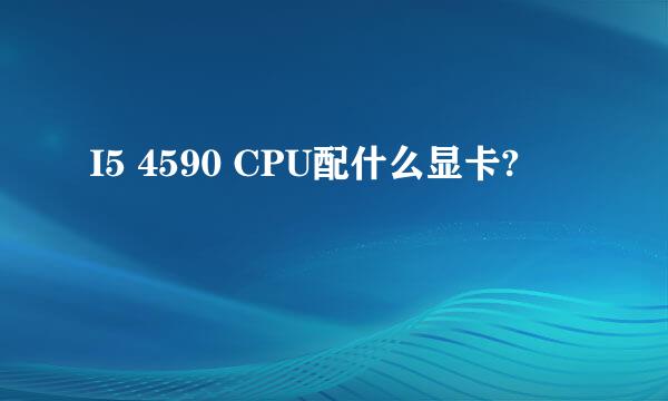 I5 4590 CPU配什么显卡?