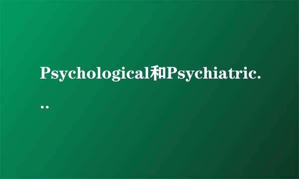Psychological和Psychiatric三者之间有何区别