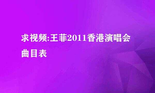 求视频:王菲2011香港演唱会曲目表