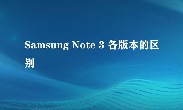 Samsung Note 3 各版本的区别