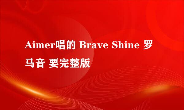 Aimer唱的 Brave Shine 罗马音 要完整版