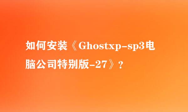 如何安装《Ghostxp-sp3电脑公司特别版-27》？
