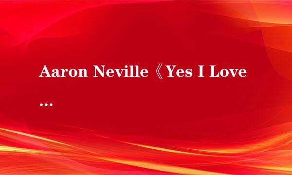 Aaron Neville《Yes I Love You》中英歌词