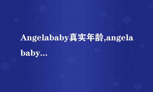 Angelababy真实年龄,angelababy父母哪个国家的-飞外网