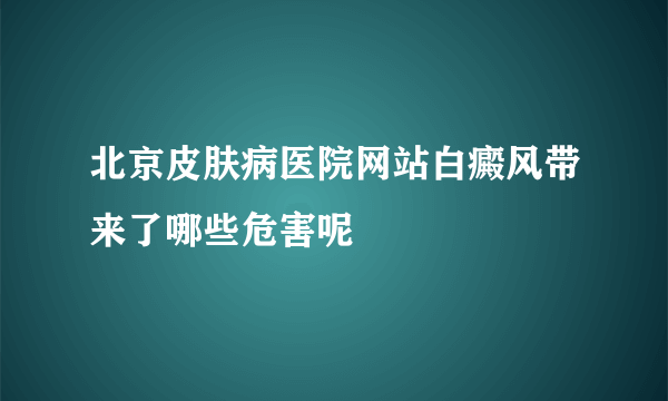 北京皮肤病医院网站白癜风带来了哪些危害呢