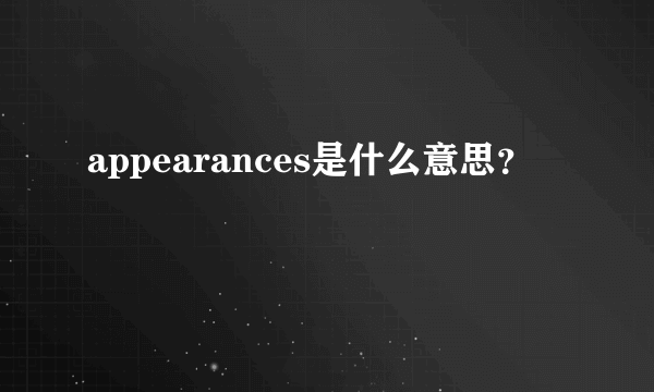 appearances是什么意思？